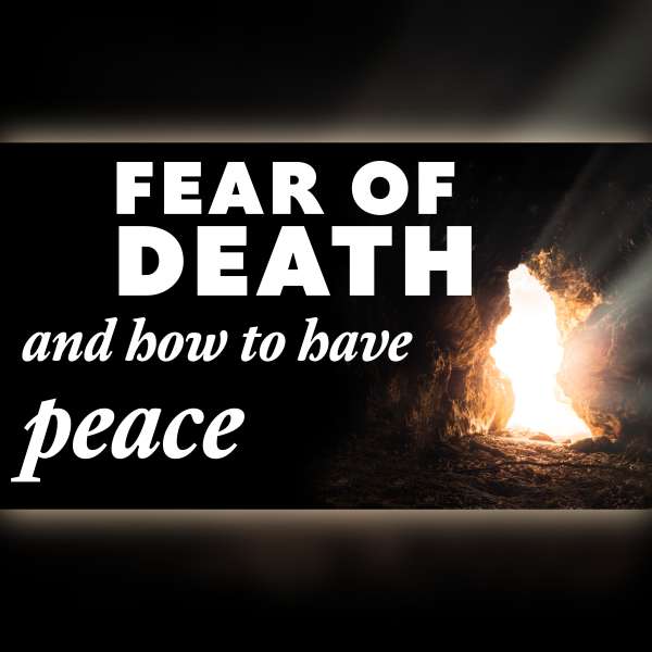 Fear of death, and how to have peace