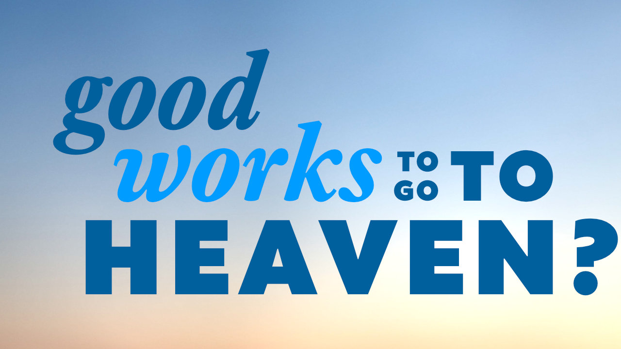 Good works to go to heaven?